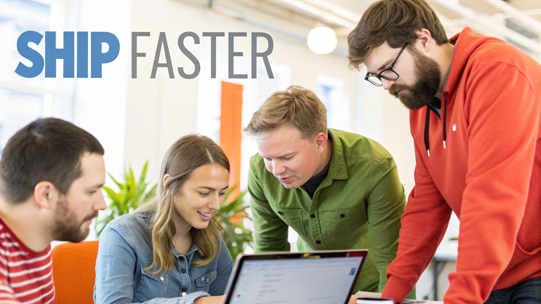 A group of four people collaborating around a laptop, engaged in discussion. The words "SHIP FASTER" are prominently displayed in the background. Bright, modern workspace setting.